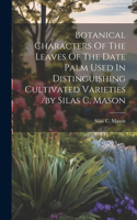 Botanical Characters Of The Leaves Of The Date Palm Used In Distinguishing Cultivated Varieties /by Silas C. Mason