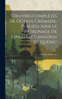 Oeuvres Complètes De Octave Crémazie, Publiées Sous Le Patronage De L'institut Canadien De Québec