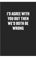 I'd Agree with You But Then We'd Both Be Wrong