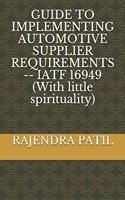 Guide to Implementing Automotive Supplier Requirements -- Iatf 16949 (with Little Spirituality)
