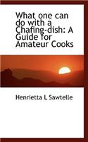 What One Can Do with a Chafing-Dish: A Guide for Amateur Cooks