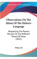 Observations On The Idiom Of The Hebrew Language: Respecting The Powers Peculiar To The Different Tenses Of Verbs (1821)