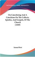 On Catechizing And A Catechism On The Collects, Epistles, And Gospels, Of The Church (1849)