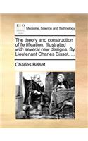 The Theory and Construction of Fortification. Illustrated with Several New Designs. by Lieutenant Charles Bisset, ...