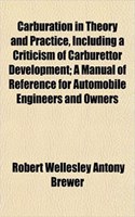 Carburation in Theory and Practice, Including a Criticism of Carburettor Development; A Manual of Reference for Automobile Engineers and Owners