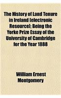 The History of Land Tenure in Ireland [Electronic Resource]; Being the Yorke Prize Essay of the University of Cambridge for the Year 1888