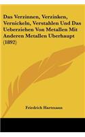 Das Verzinnen, Verzinken, Vernickeln, Verstahlen Und Das Ueberziehen Von Metallen Mit Anderen Metallen Uberhaupt (1892)