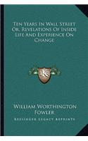 Ten Years in Wall Street Or, Revelations of Inside Life and Experience on Change