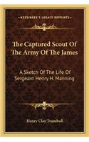 The Captured Scout Of The Army Of The James: A Sketch Of The Life Of Sergeant Henry H. Manning(English)