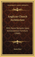 Anglican Church Architecture: With Some Remarks Upon Ecclesiastical Furniture (1846)