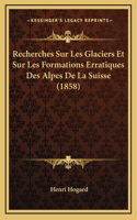 Recherches Sur Les Glaciers Et Sur Les Formations Erratiques Des Alpes De La Suisse (1858)