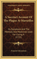 A Succinct Account Of The Plague At Marseilles: Its Symptoms And The Methods And Medicines Used For Curing It (1721)