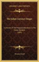 The Indian Currency Danger: A Criticism Of The Proposed Alterations In The Indian Standard (1893)