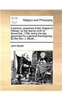 A Sermon, Preached at the Chapel of Wibsey, on the Twenty-Ninth of November, 1798, Being the Day Appointed for a General Thanksgiving. by the REV. J. Booth, ...: (English)