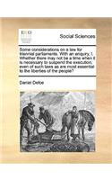 Some Considerations on a Law for Triennial Parliaments. with an Enquiry, I. Whether There May Not Be a Time When It Is Necessary to Suspend the Execution, Even of Such Laws as Are Most Essential to the Liberties of the People?