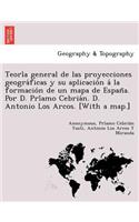 Teoría general de las proyecciones geográficas y su aplicación á la formación de un mapa de España. Por D. Príamo Cebrián. D. Antonio Los Arcos. [With a map.]