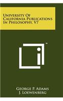 University of California Publications in Philosophy, V7