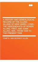 A History and Genealogical Record of the Alling-Allens of New Haven, Conn., the Descendants of Roger Alling, First, and John Alling, Sen., from 1639 to the Present Time