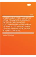 Robert Burns, Poet-Laureate of Lodge Canongate Kilwinning; Facts Substantiating His Election and Inauguration on 1st March 1787, Gleaned from the Lodge Records and Other Authentic Sources