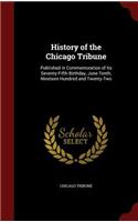 History of the Chicago Tribune: Published in Commemoration of Its Seventy-Fifth Birthday, June Tenth, Nineteen Hundred and Twenty-Two