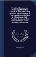 Overhead Expense and Percentage Methods; a Lecture on the Cost of Doing Business, Explaining how to Find it and What to do With it When Found. With Practical Examples of its use Taken From Actual Business Experiences