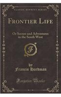 Frontier Life: Or Scenes and Adventures in the South West (Classic Reprint)