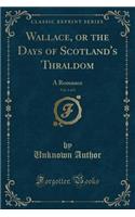 Wallace, or the Days of Scotland's Thraldom, Vol. 1 of 2: A Romance (Classic Reprint)