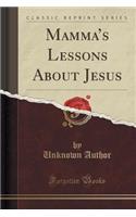 Mamma's Lessons about Jesus (Classic Reprint)