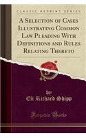 A Selection of Cases Illustrating Common Law Pleading with Definitions and Rules Relating Thereto (Classic Reprint)