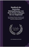 Handbuch der Deutschen Nationalliteratur von Ihren Ersten Anfängen bis zur Gegenwart: Zum Gebrauch für den Unterricht in den Oberen Klassen Höherer Lehranstalten, Sowie Zum Selbstunterricht