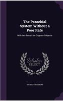 Parochial System Without a Poor Rate: With two Essays on Cognate Subjects