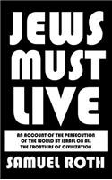 Jews Must Live: An Account of the Persecution of the World by Israel on All the Frontiers of Civilization: An Account of the Persecution of the World by Israel on All the Frontiers of Civilization