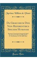Da Graecorum Diis Non Referentibus Speciem Humanam: Specimen Litterarium Inaugurale Quod Ex Auctoritate Rectoris Magnifici J. E. Van Iterson J. A. Fil. Med. Doct (Classic Reprint)