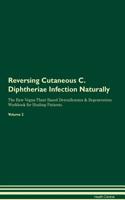 Reversing Cutaneous C. Diphtheriae Infection Naturally the Raw Vegan Plant-Based Detoxification & Regeneration Workbook for Healing Patients. Volume 2
