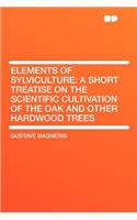 Elements of Sylviculture: A Short Treatise on the Scientific Cultivation of the Oak and Other Hardwood Trees