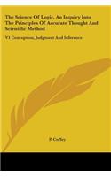 The Science Of Logic, An Inquiry Into The Principles Of Accurate Thought And Scientific Method: V1 Conception, Judgment And Inference(English)