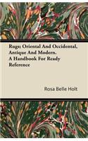 Rugs; Oriental And Occidental, Antique And Modern. A Handbook For Ready Reference