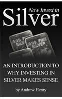 Now Invest In Silver: An Introduction To Why Investing In Silver Makes Sense