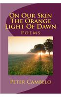 On Our Skin the Orange Light of Dawn: Poems: Poems