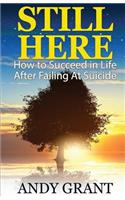 Still Here: How to Succeed in Life After Failing at Suicide
