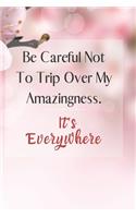 Be careful not to trip over my amazingness. It's everywhere.