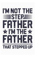 Im Not The Step Father Im The Father That Stepped Up: Dad Lined Notebook, Journal, Organizer, Diary, Composition Notebook, Gifts for Dads, Grandpa and Uncles.