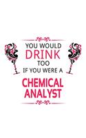 You Would Drink Too If You Were A Chemical Analyst: Unique Chemical Analyst Notebook, Chemical Analysis Journal Gift, Diary, Doodle Gift or Notebook - 6 x 9 Compact Size, 109 Blank Lined Pages