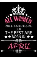 All Women Are Created Equal But The Best Are Born In April: Birthday Note Book for Women, Blank Line Journal, Happy Birthday Notebook