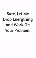Sure, Let Me Drop Everything and Work On Your Problem