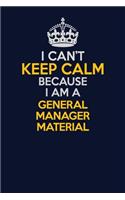 I Can't Keep Calm Because I Am A General Manager Material: Career journal, notebook and writing journal for encouraging men, women and kids. A framework for building your career.