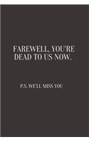 Farewell, you're dead to us now. p.s. we'll miss you