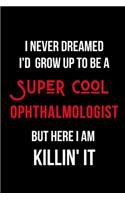 I Never Dreamed I'd Grow Up to Be a Super Cool Ophthalmologist But Here I am Killin' It: Inspirational Quotes Blank Lined Journal