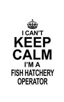 I Can't Keep Calm I'm A Fish Hatchery Operator: Unique Fish Hatchery Operator Notebook, Journal Gift, Diary, Doodle Gift or Notebook - 6 x 9 Compact Size- 109 Blank Lined Pages