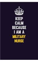 Keep Calm Because I Am A military nurse: Motivational and inspirational career blank lined gift notebook with matte finish